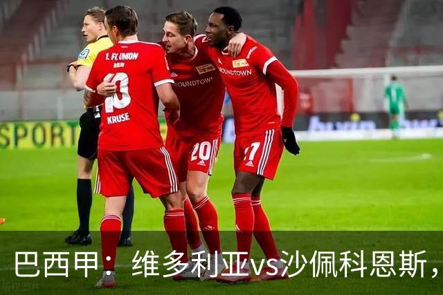 巴西甲：维多利亚vs沙佩科恩斯，谁能扭转目前的颓势？
