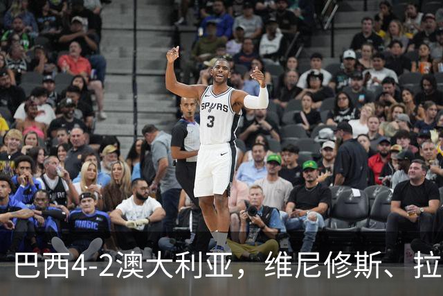 巴西4-2澳大利亚，维尼修斯、拉菲尼亚点射，吉马良斯破门
