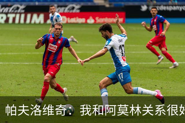 帕夫洛维奇：我和阿莫林关系很好 希望拉莫斯为米兰也打进很多球