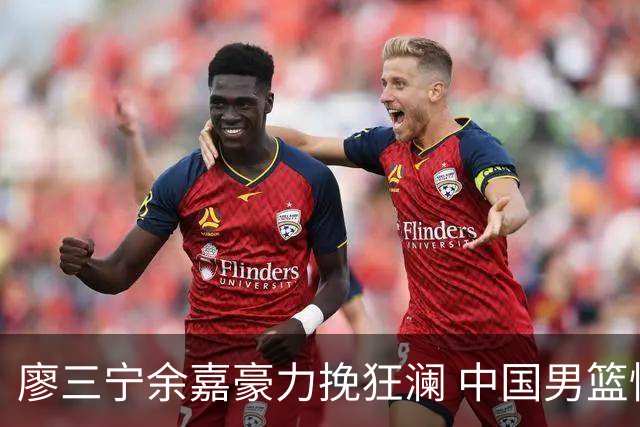 廖三宁余嘉豪力挽狂澜 中国男篮惊险闯进亚运会四强