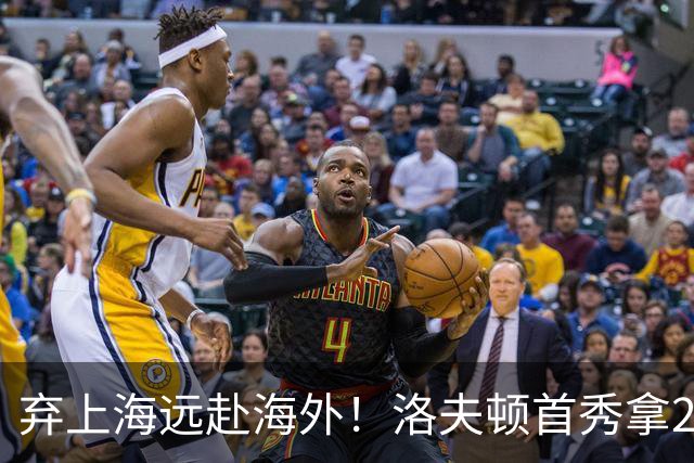 弃上海远赴海外！洛夫顿首秀拿23分，才看清当初选错路