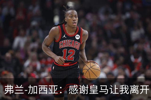 弗兰-加西亚：感谢皇马让我离开，相信他们能度过一个好赛季