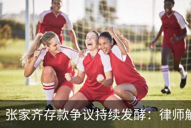 张家齐存款争议持续发酵：律师解读财产归属，母女分歧引网友热议