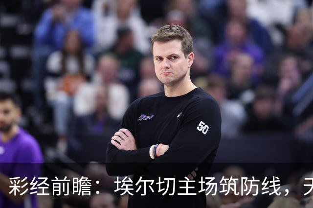 彩经前瞻：埃尔切主场筑防线，天蓝军团难破不败金身！