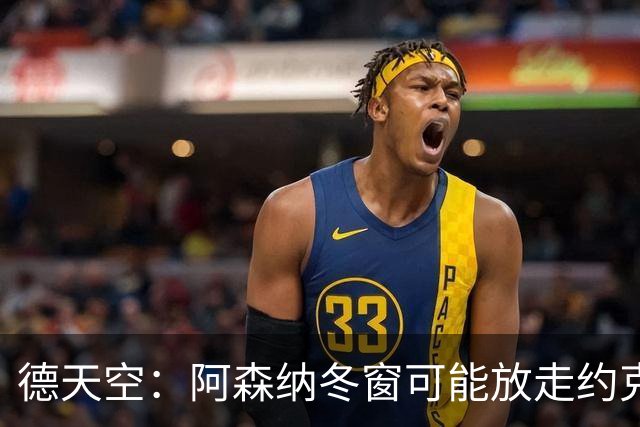 德天空：阿森纳冬窗可能放走约克雷斯，并求购恩德里克接替他