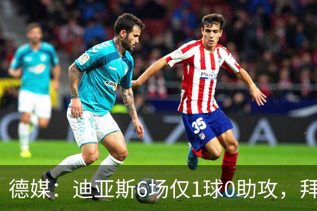 德媒：迪亚斯6场仅1球0助攻，拜仁高层不满情绪升温