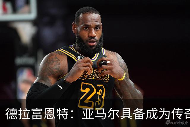 德拉富恩特：亚马尔具备成为传奇的一切条件，面对压力很从容