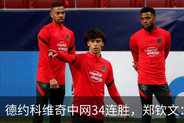 德约科维奇中网34连胜，郑钦文：真想问问他大脑是怎么构造的