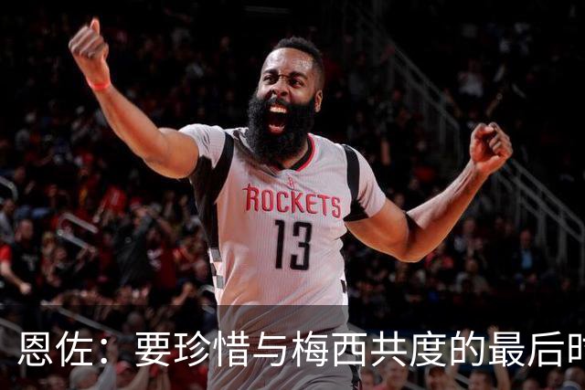 恩佐：要珍惜与梅西共度的最后时光；希望斯卡洛尼续约
