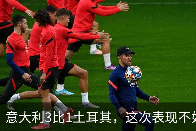 意大利3比1土耳其，这次表现不如上次令人印象深刻