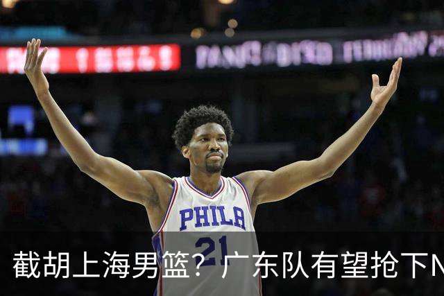 截胡上海男篮？广东队有望抢下NBA暴力控卫，保底总决赛了