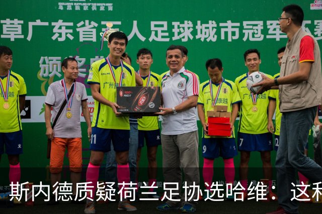 斯内德质疑荷兰足协选哈维：这和他们要求的教练培训时间不符