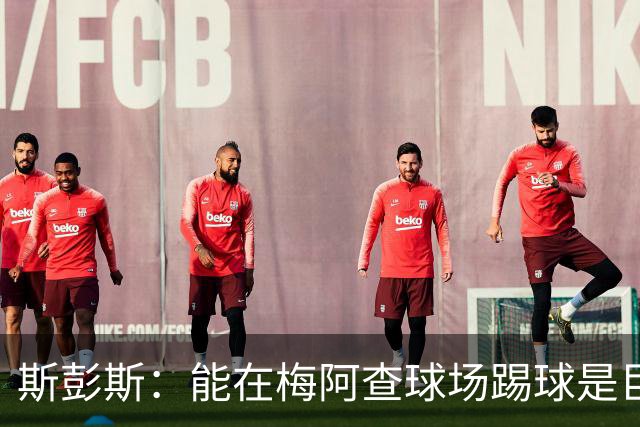 斯彭斯：能在梅阿查球场踢球是巨大的荣誉，非常感谢球迷们的支持
