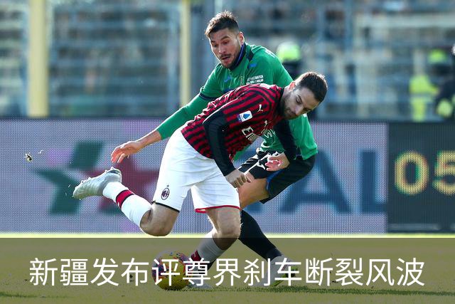 新疆发布评尊界刹车断裂风波