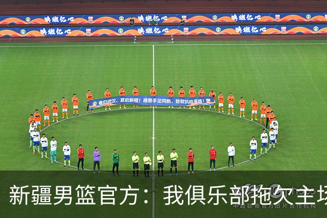 新疆男篮官方：我俱乐部拖欠主场啦啦宝贝表演款项是不实消息
