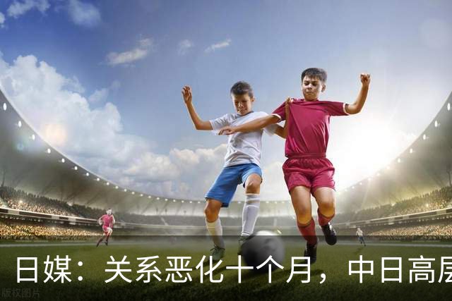 日媒：关系恶化十个月，中日高层终于会谈，日专家“好的开端”