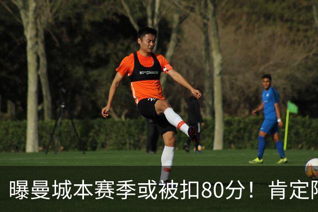 曝曼城本赛季或被扣80分！肯定降级 往年追溯扣分丢冠 4豪门索赔