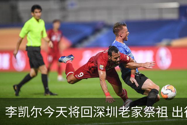 李凯尔今天将回深圳老家祭祖 出征前最后仪式