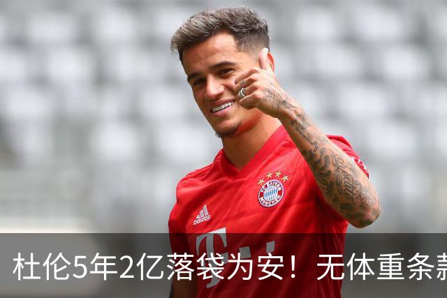 杜伦5年2亿落袋为安！无体重条款全额保障，对比库明加差距太明显