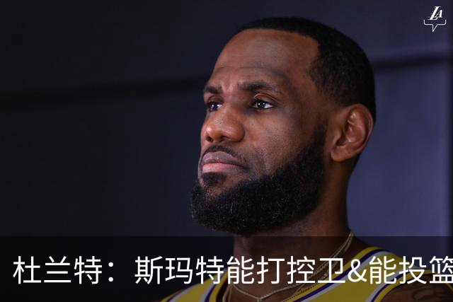 杜兰特：斯玛特能打控卫&能投篮&能背身 塞进任何位置他都能搞定