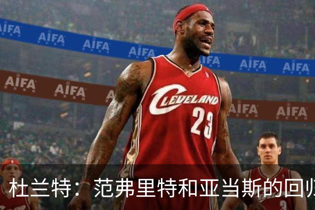 杜兰特：范弗里特和亚当斯的回归对球队至关重要