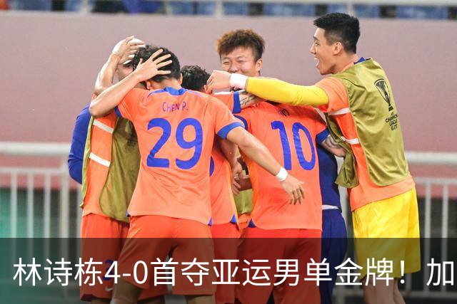 林诗栋4-0首夺亚运男单金牌！加冕3金王 王楚钦卫冕失败0金3银