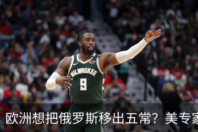 欧洲想把俄罗斯移出五常？美专家警告，此事落地，中国就是下一个