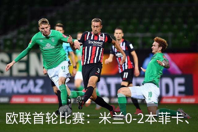 欧联首轮比赛：米兰0-2本菲卡、尤文5-0奈梅亨、伯恩茅斯2-1皇社
