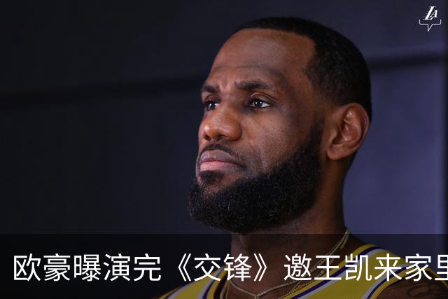 欧豪曝演完《交锋》邀王凯来家里聚餐！喊了三次才来，理由太搞笑