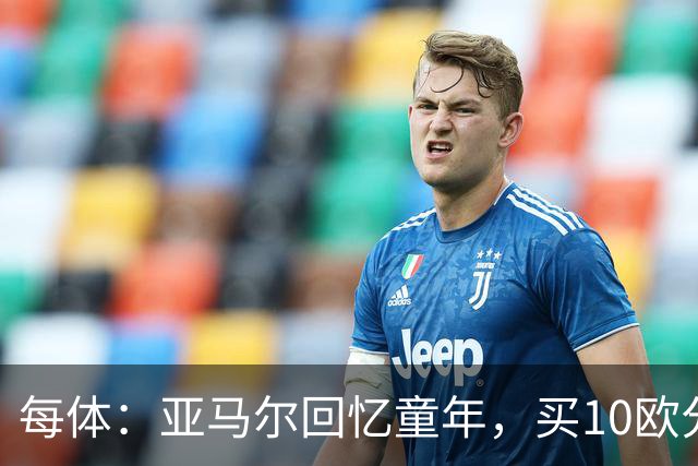 每体：亚马尔回忆童年，买10欧分冰淇淋踢一下午球