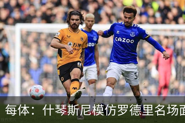 每体：什琴斯尼模仿罗德里名场面，调侃佩德里“太弱了”