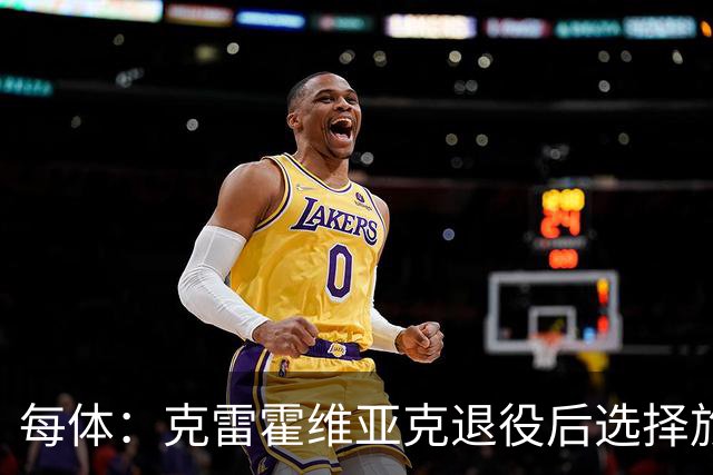 每体：克雷霍维亚克退役后选择旅行，已去过140多个国家