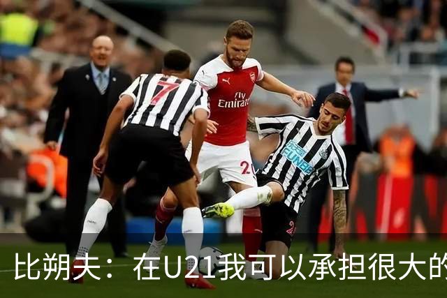 比朔夫：在U21我可以承担很大的责任，到成年队也该如此
