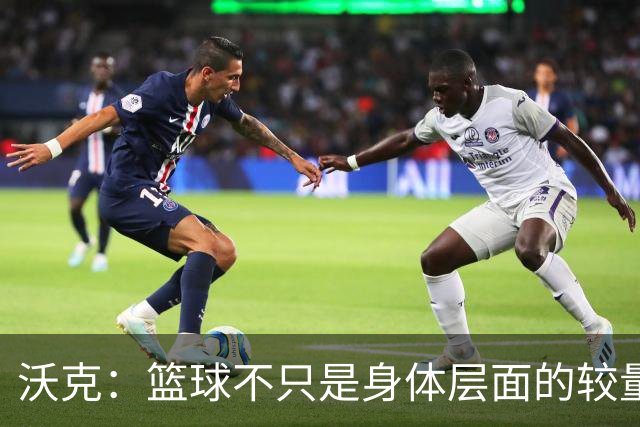 沃克：篮球不只是身体层面的较量 休赛期花了很多时间打磨心态