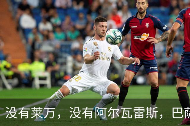 没有莱万，没有阿尔瓦雷斯，巴萨反而踢出了更恐怖的进攻