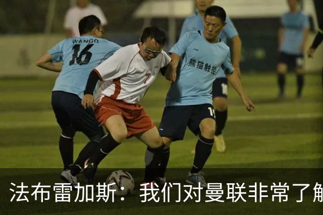 法布雷加斯：我们对曼联非常了解，必须去适应面对顶级强队的感觉