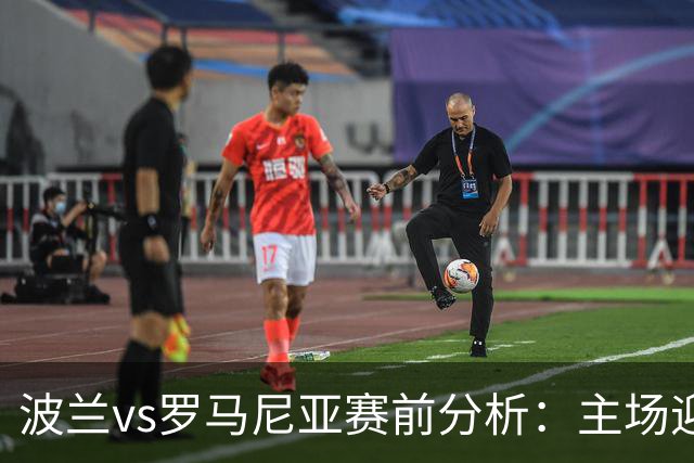 波兰vs罗马尼亚赛前分析：主场迎战，波兰力争扭转近期颓势