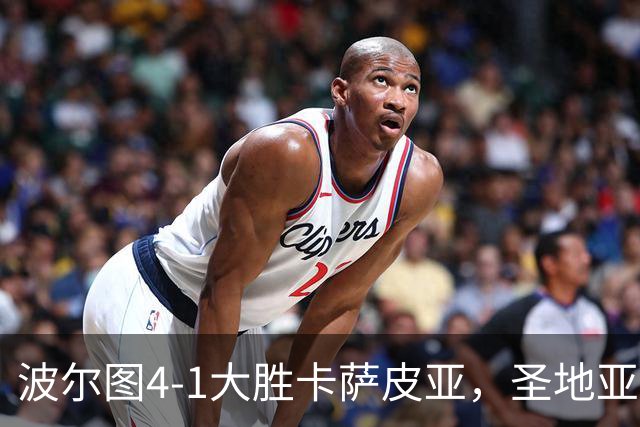 波尔图4-1大胜卡萨皮亚，圣地亚哥-希门尼斯点射、博尔哈-赛恩斯破门