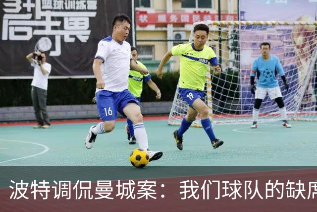 波特调侃曼城案：我们球队的缺席人数快赶上他们的违规数量了