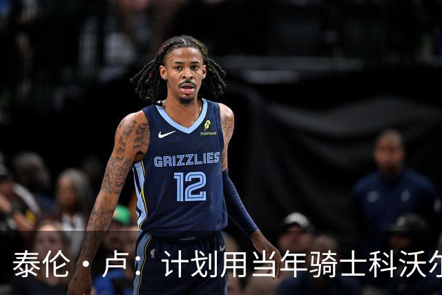 泰伦·卢：计划用当年骑士科沃尔的打法来安排斯特鲁斯与八村塁