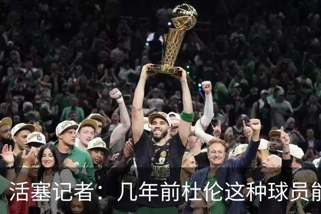 活塞记者：几年前杜伦这种球员能直接顶薪 如今二土豪线改变市场
