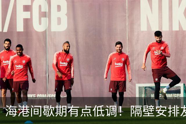 海港间歇期有点低调！隔壁安排友谊赛是打俄罗斯豪门 北京国安成功为亚冠备战多一天