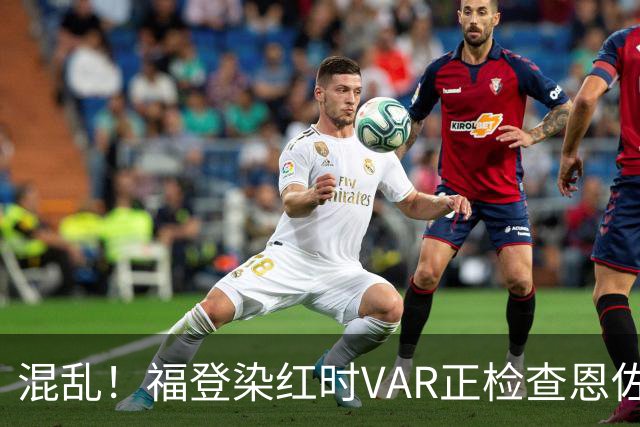 混乱！福登染红时VAR正检查恩佐可能的点球，最后认为B费动作轻微