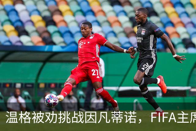 温格被劝挑战因凡蒂诺，FIFA主席要换人？
