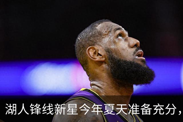 湖人锋线新星今年夏天准备充分，他有机会向轮换阵容发起冲击？