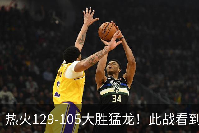 热火129-105大胜猛龙！此战看到4个事实：9换2交易很值得