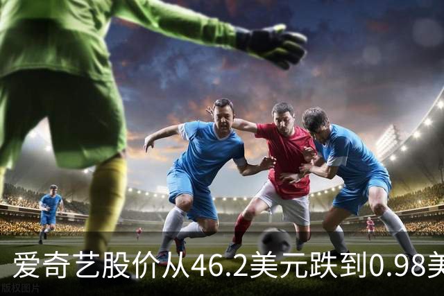 爱奇艺股价从46.2美元跌到0.98美元，不是因为它没人看