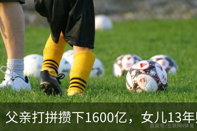 父亲打拼攒下1600亿，女儿13年败光1400亿