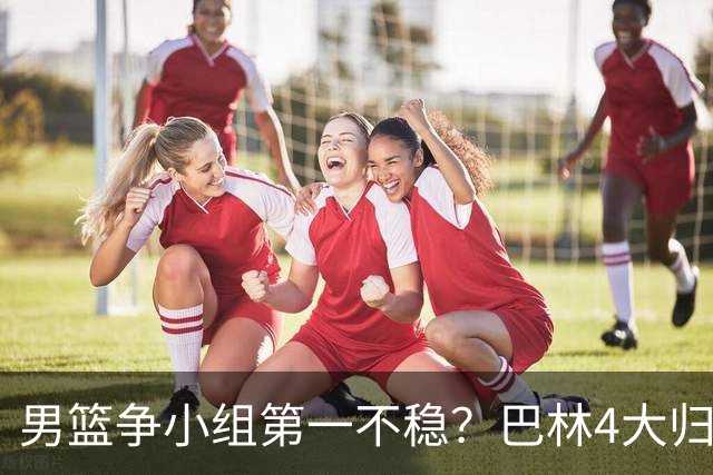 男篮争小组第一不稳？巴林4大归化攻防兼备 北京大外24+13+8超全能