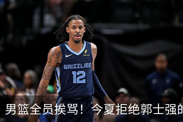 男篮全员挨骂！今夏拒绝郭士强的赵睿周琦 如今看才最清醒？